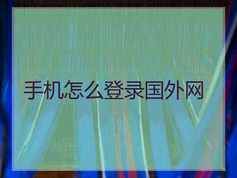 手机怎么登录国外网