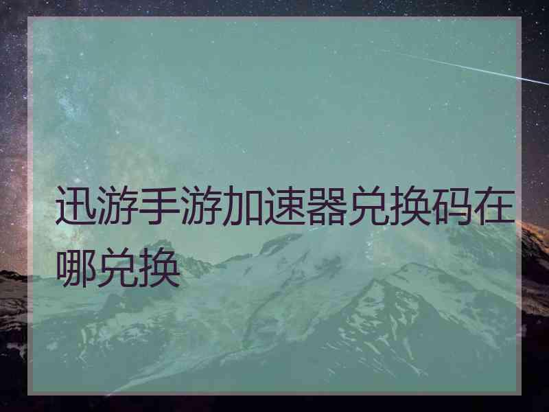 迅游手游加速器兑换码在哪兑换