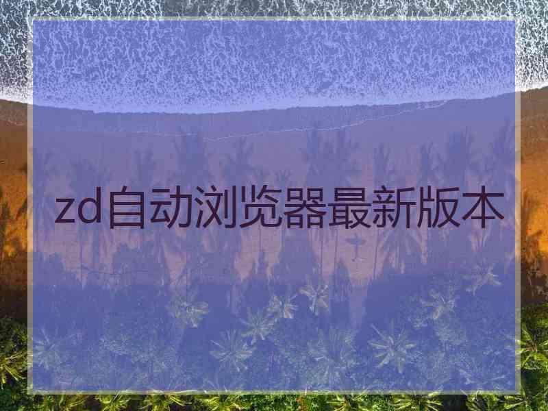 zd自动浏览器最新版本