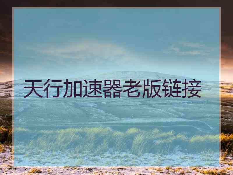 天行加速器老版链接