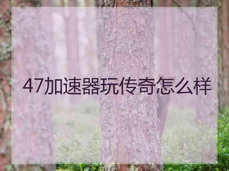47加速器玩传奇怎么样