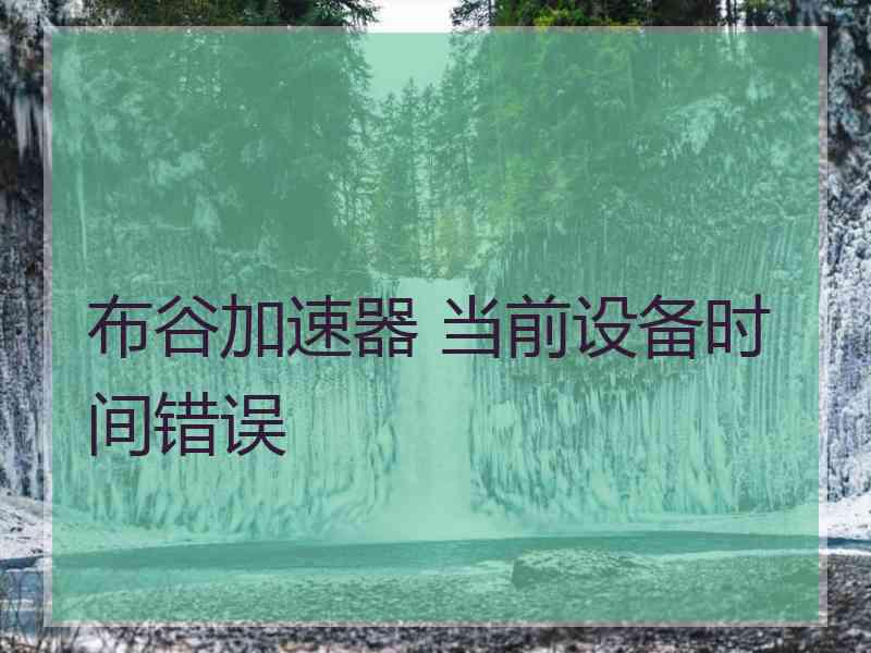 布谷加速器 当前设备时间错误