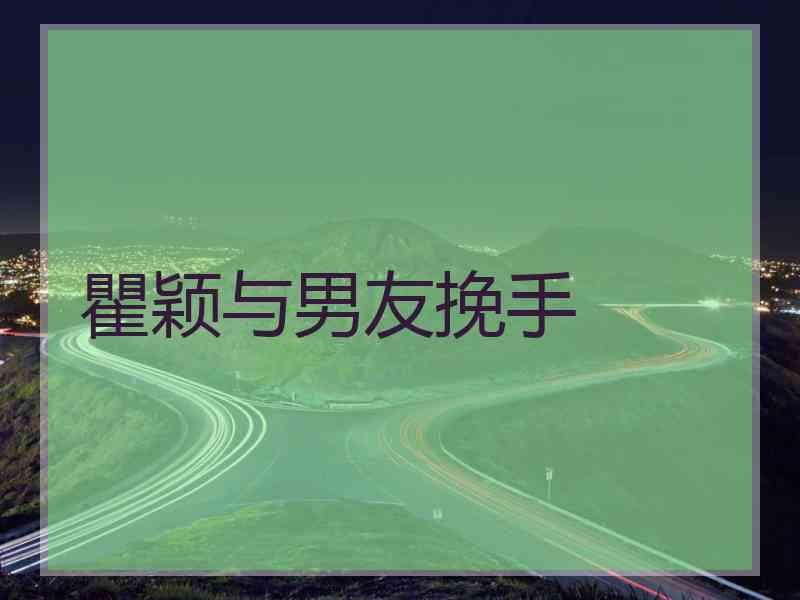 瞿颖与男友挽手
