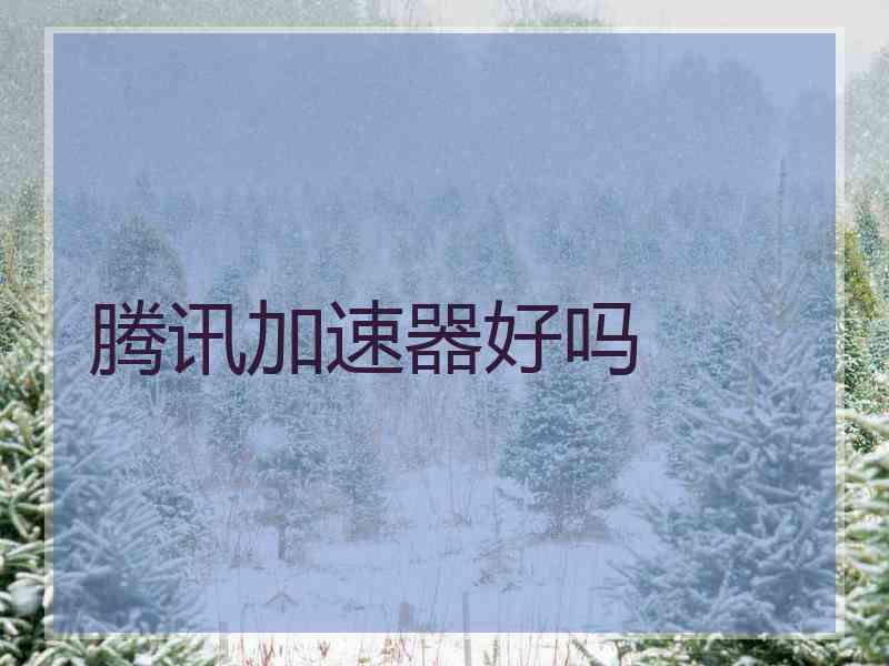 腾讯加速器好吗
