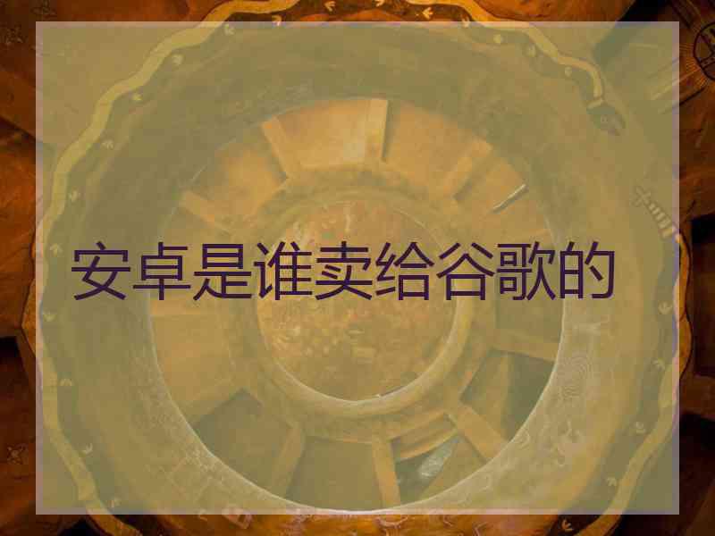 安卓是谁卖给谷歌的