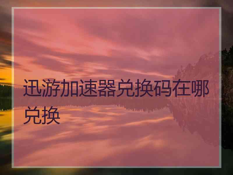 迅游加速器兑换码在哪兑换