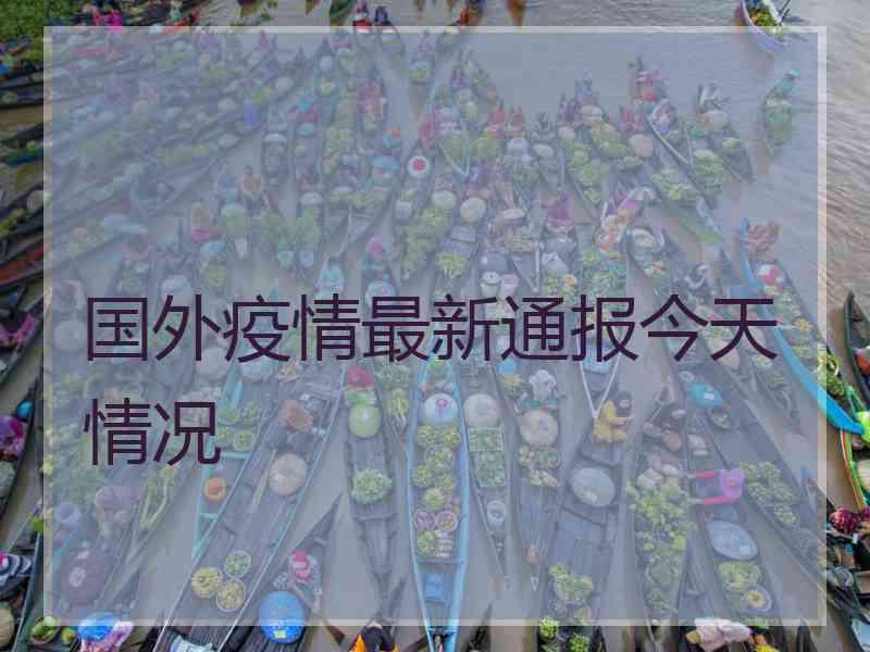 国外疫情最新通报今天情况
