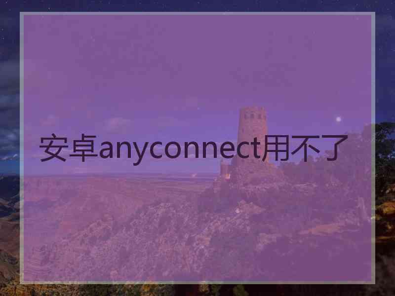 安卓anyconnect用不了