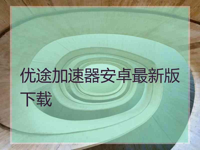 优途加速器安卓最新版下载