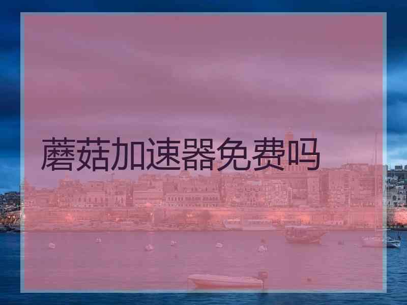 蘑菇加速器免费吗