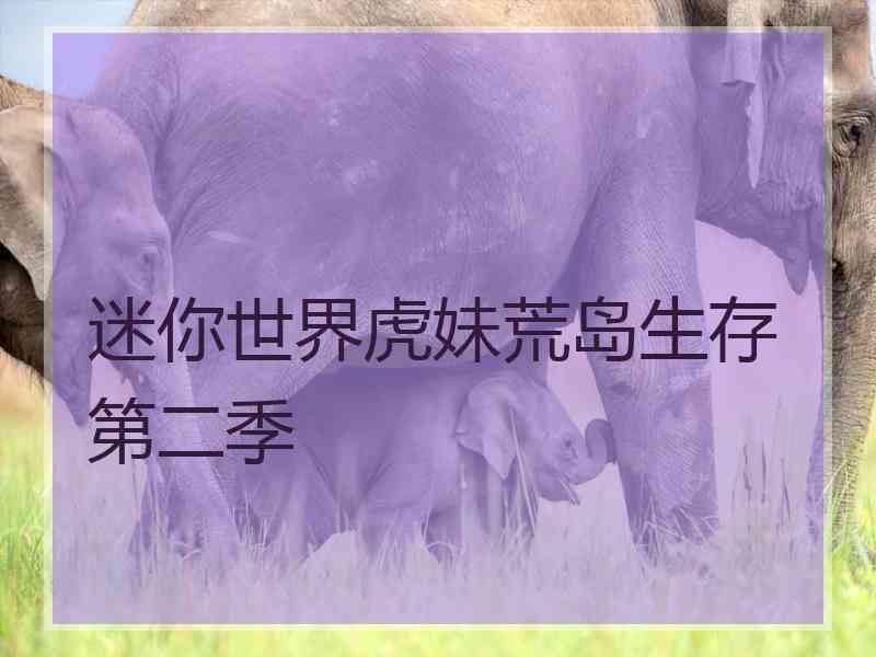 迷你世界虎妹荒岛生存第二季