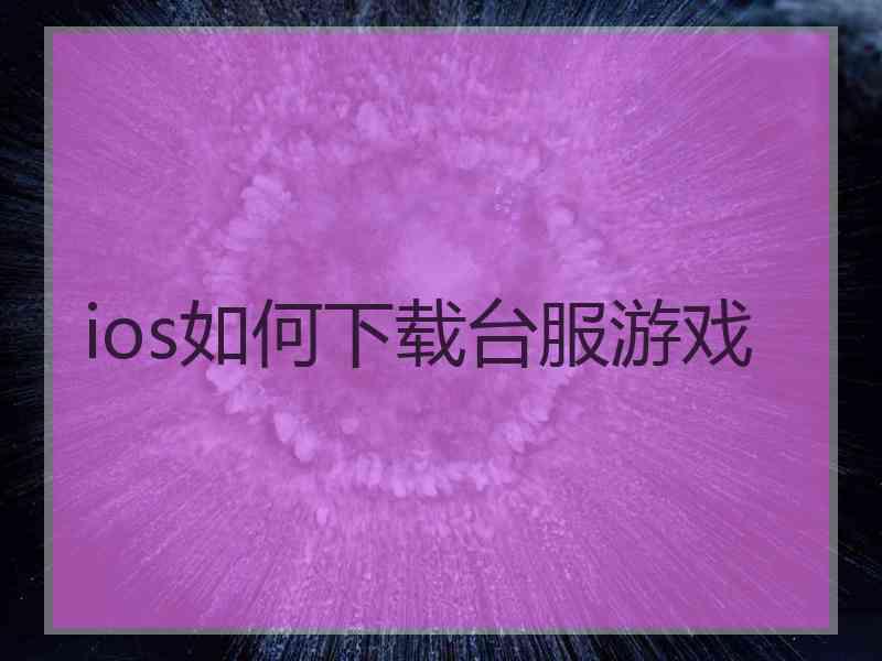 ios如何下载台服游戏