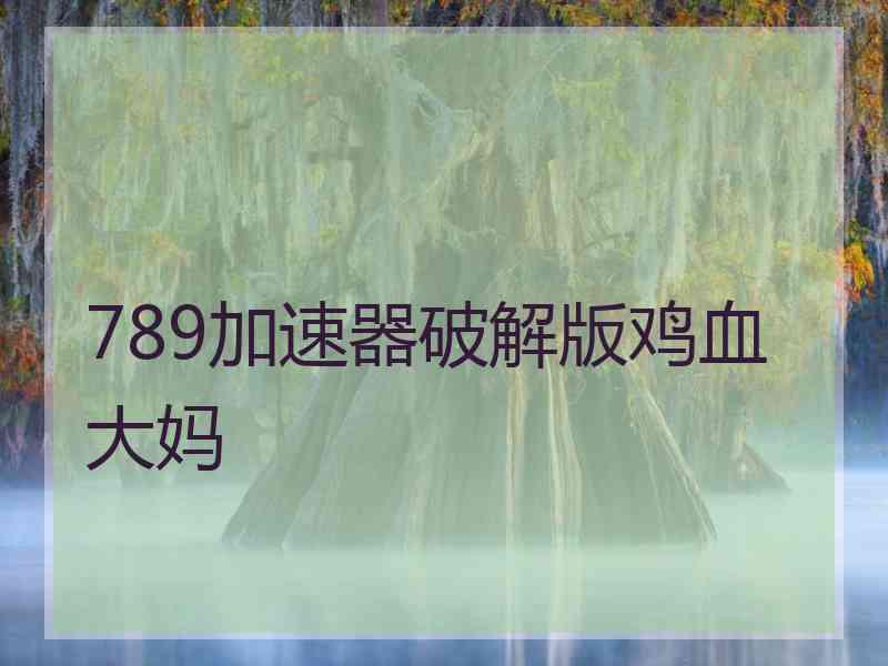 789加速器破解版鸡血大妈