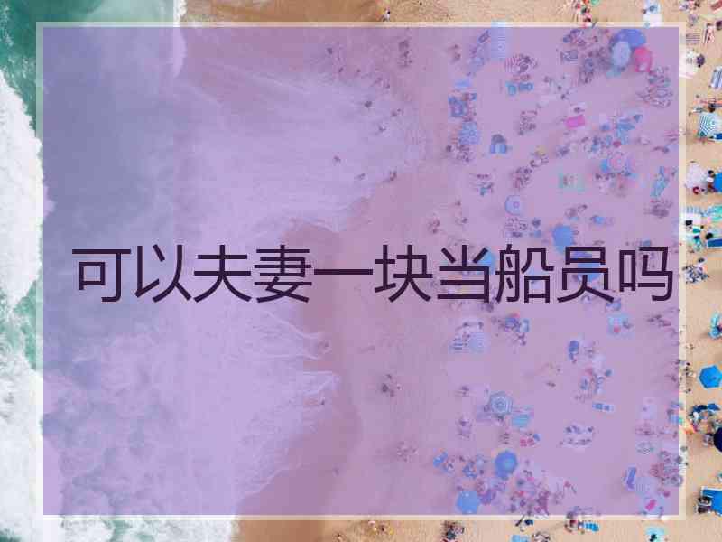 可以夫妻一块当船员吗