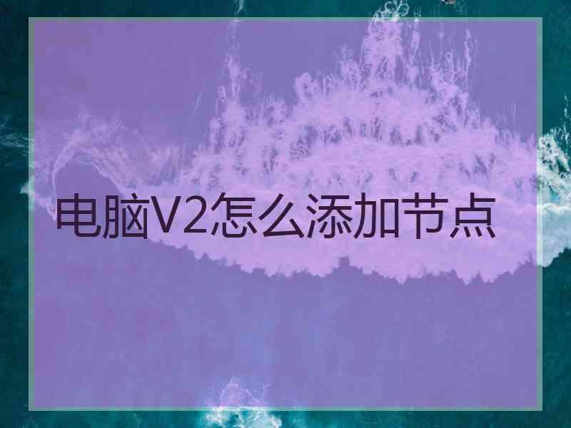电脑V2怎么添加节点