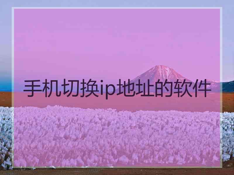 手机切换ip地址的软件