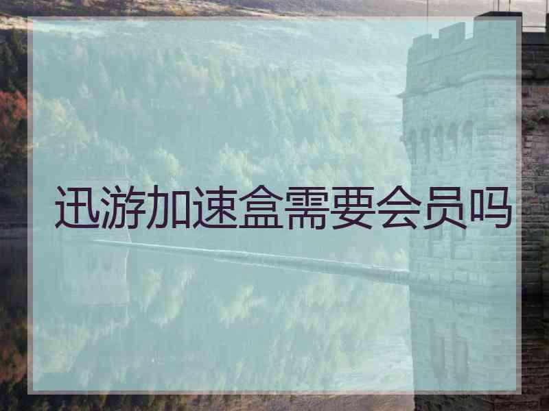 迅游加速盒需要会员吗