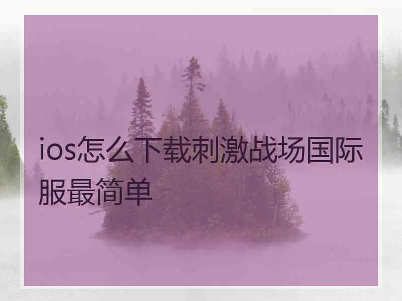ios怎么下载刺激战场国际服最简单