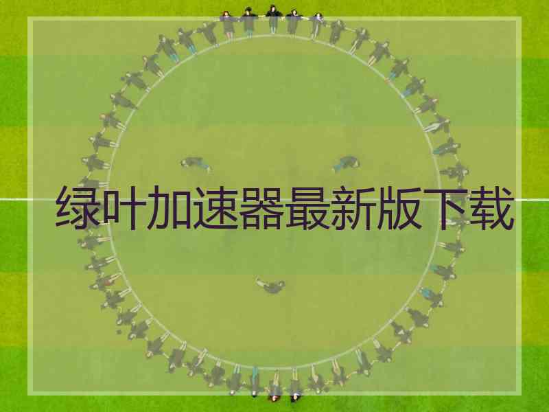 绿叶加速器最新版下载