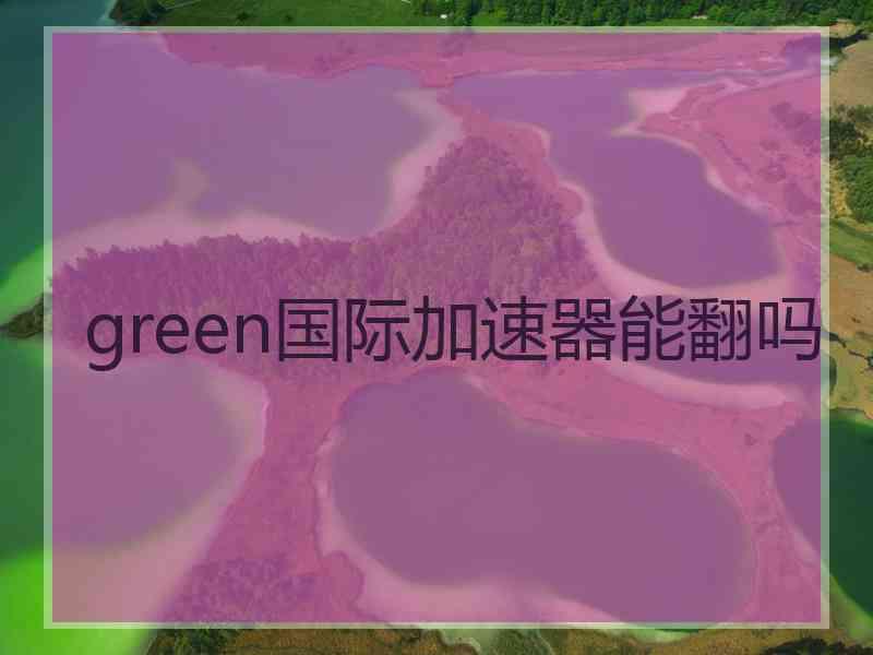 green国际加速器能翻吗