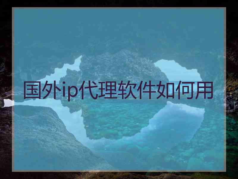 国外ip代理软件如何用