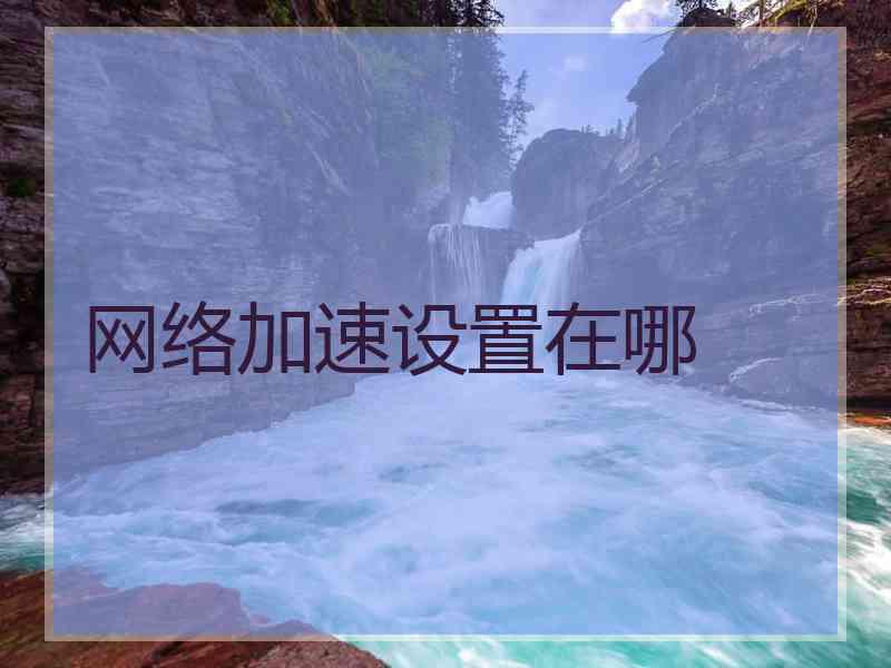 网络加速设置在哪