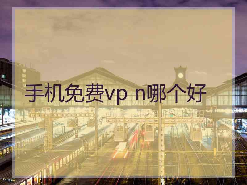 手机免费vp n哪个好