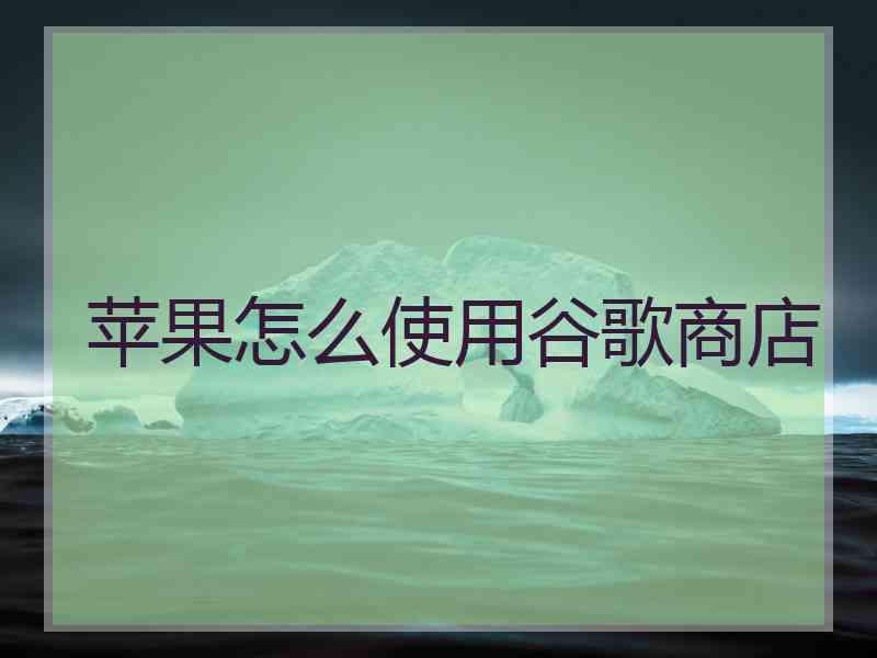 苹果怎么使用谷歌商店