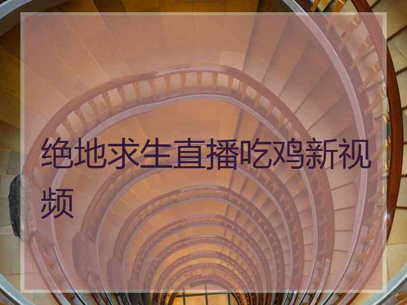 绝地求生直播吃鸡新视频