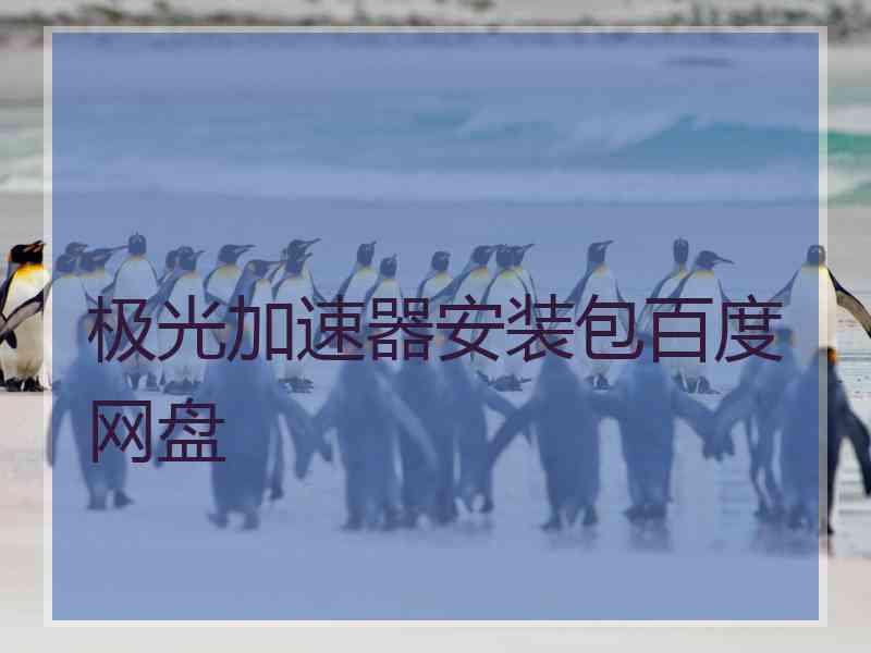 极光加速器安装包百度网盘