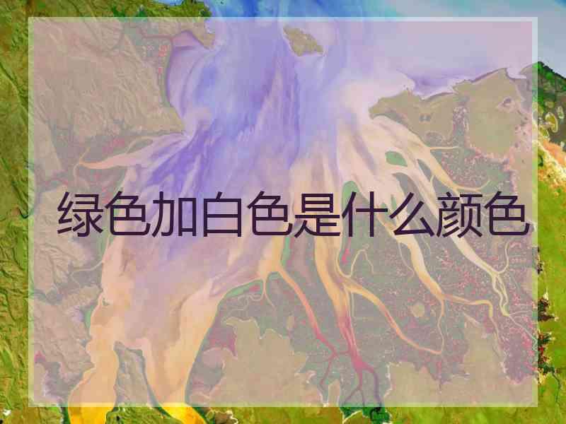 绿色加白色是什么颜色