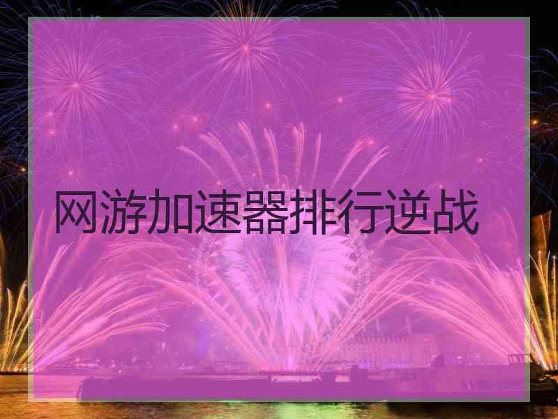 网游加速器排行逆战