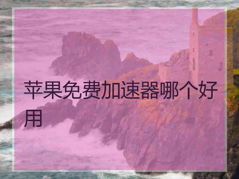 苹果免费加速器哪个好用