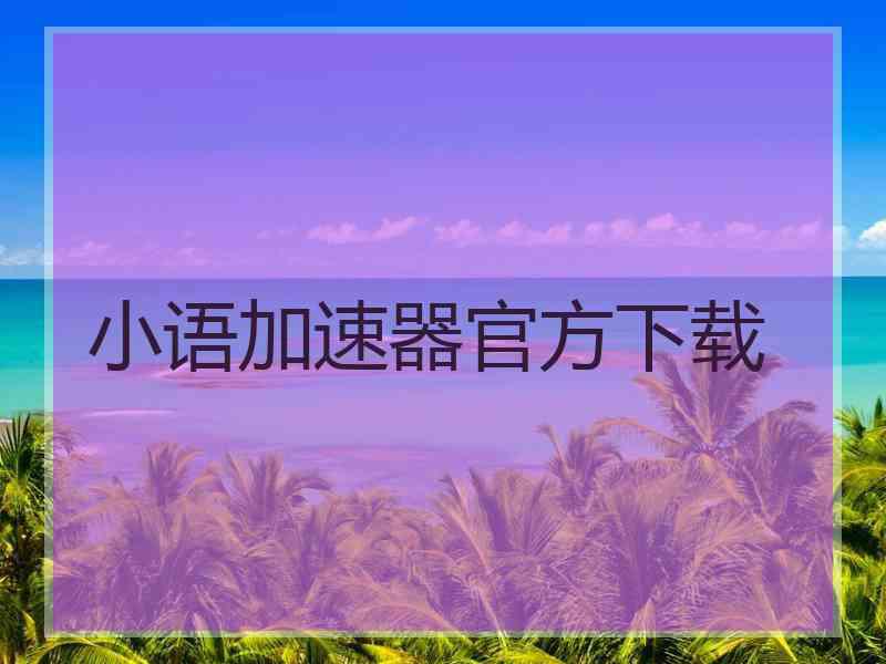 小语加速器官方下载