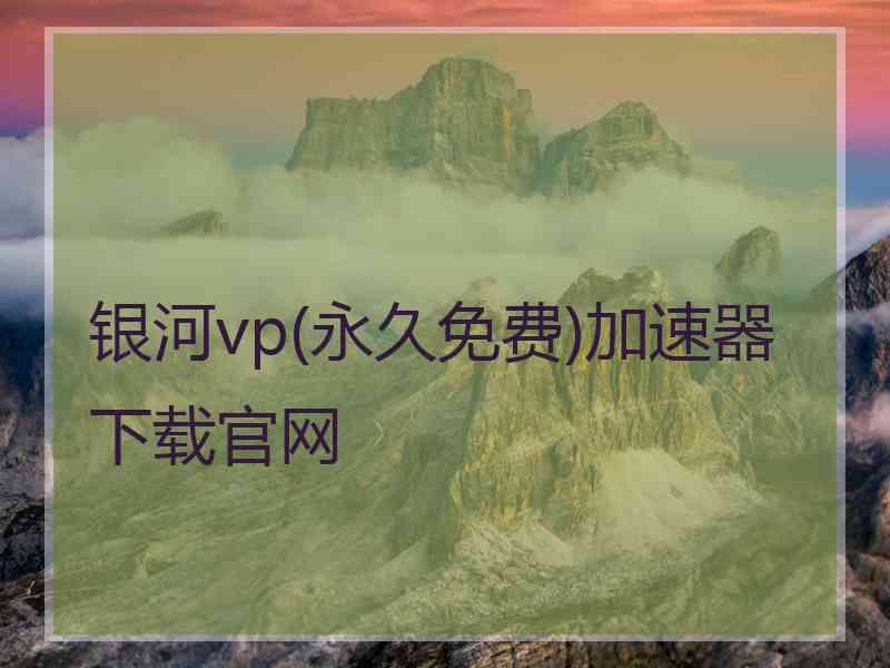 银河vp(永久免费)加速器下载官网