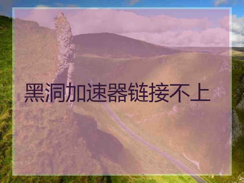 黑洞加速器链接不上