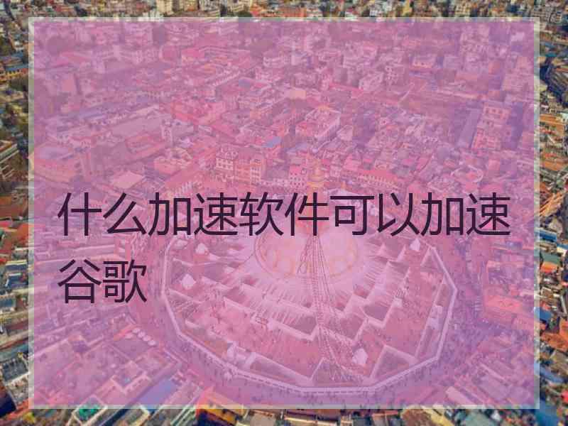 什么加速软件可以加速谷歌