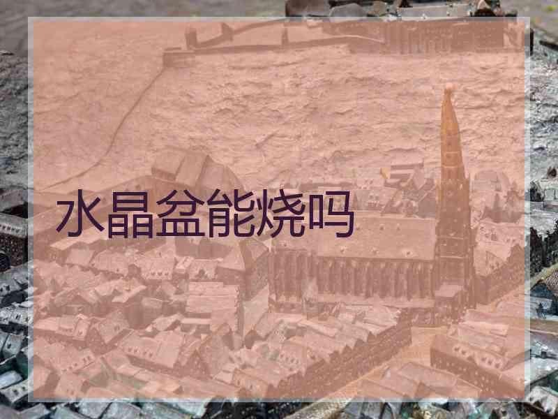 水晶盆能烧吗