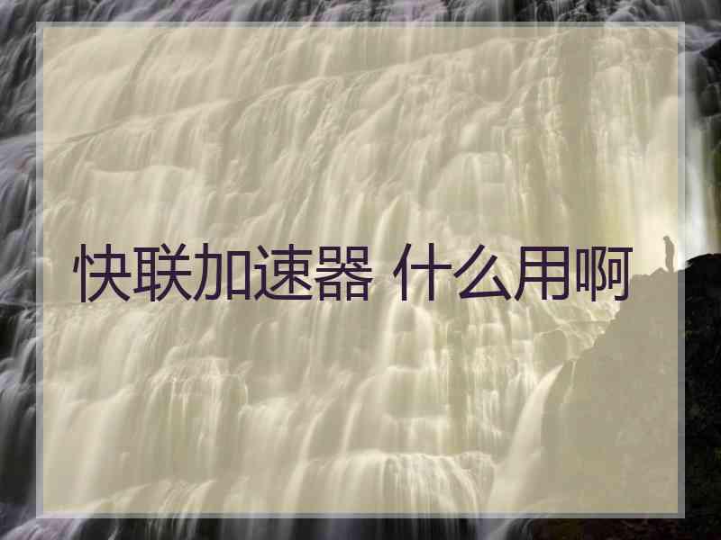 快联加速器 什么用啊