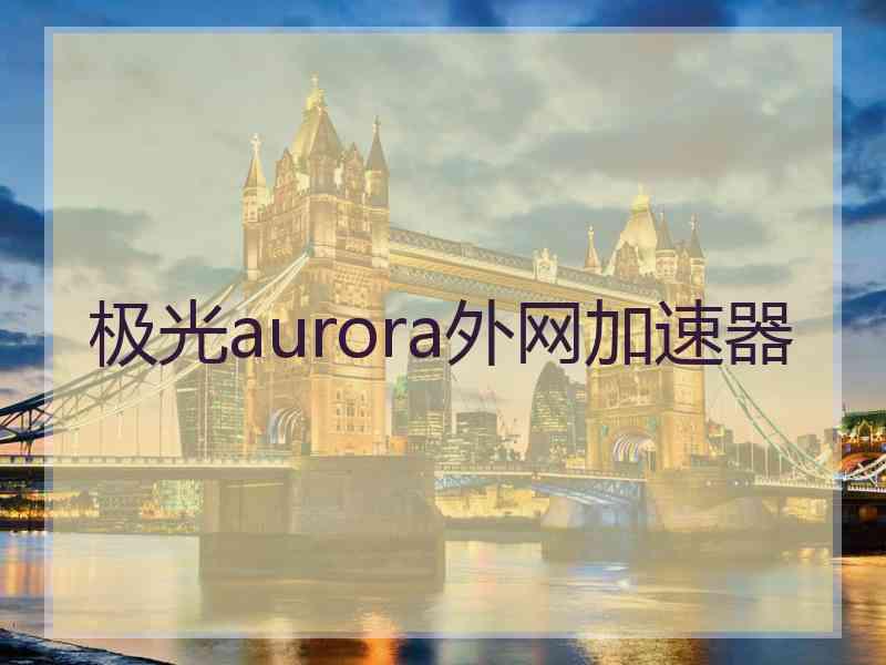 极光aurora外网加速器