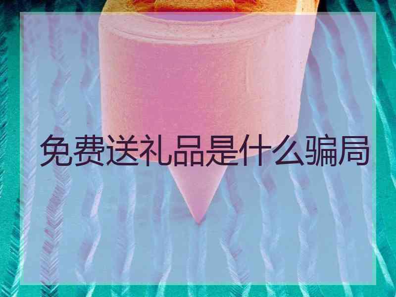 免费送礼品是什么骗局