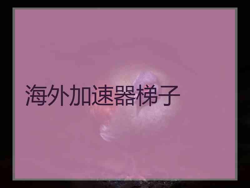 海外加速器梯子