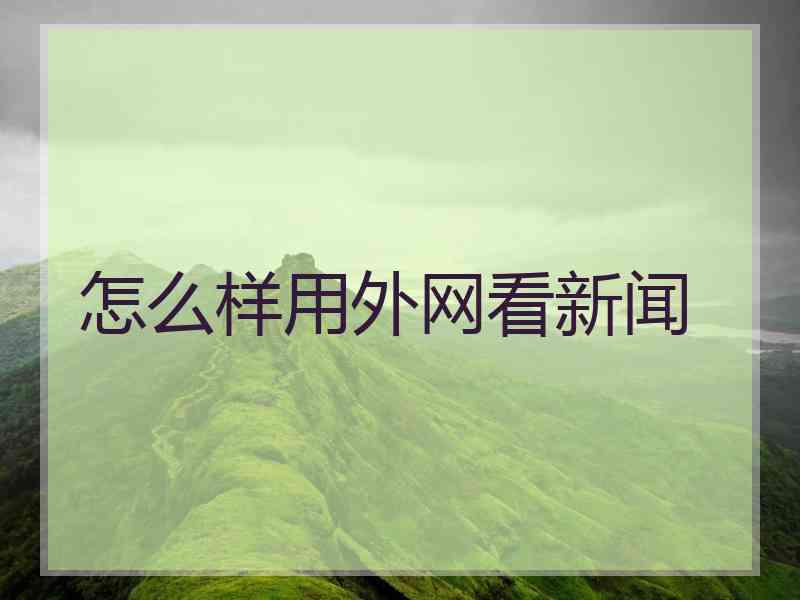 怎么样用外网看新闻