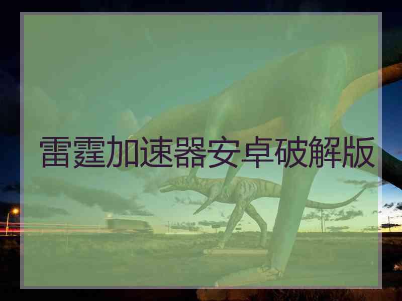 雷霆加速器安卓破解版