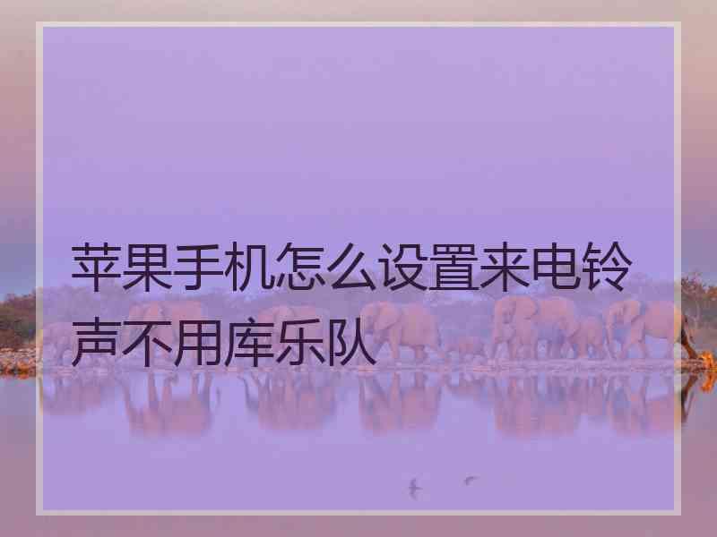 苹果手机怎么设置来电铃声不用库乐队