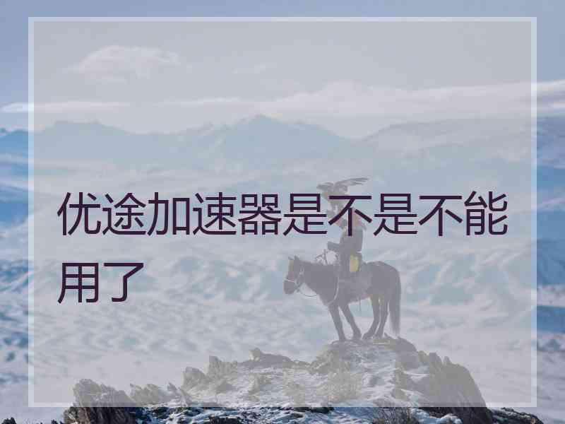优途加速器是不是不能用了