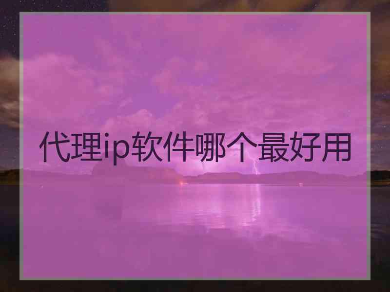 代理ip软件哪个最好用