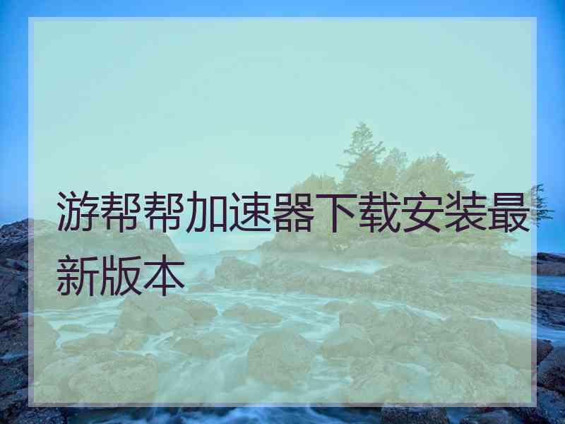 游帮帮加速器下载安装最新版本