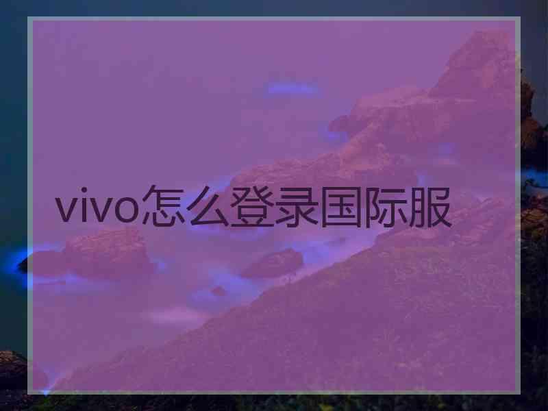 vivo怎么登录国际服