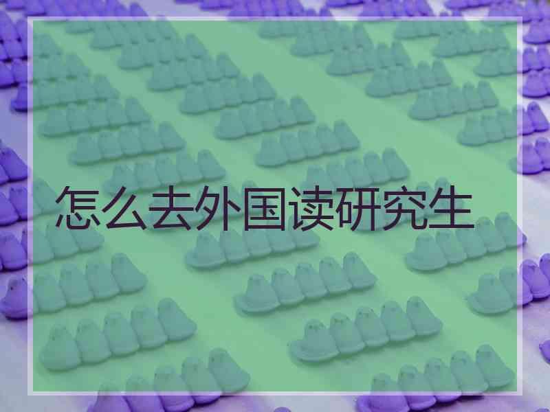 怎么去外国读研究生